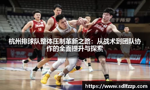 杭州排球队整体压制革新之路：从战术到团队协作的全面提升与探索