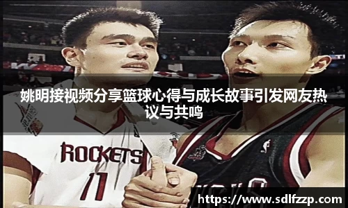 姚明接视频分享篮球心得与成长故事引发网友热议与共鸣