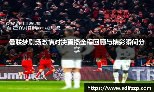 曼联梦剧场激情对决直播全程回顾与精彩瞬间分享