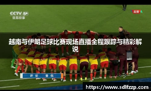 越南与伊朗足球比赛现场直播全程跟踪与精彩解说